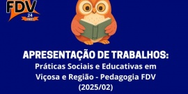 Apresentação de Trabalhos: Práticas Sociais e Educativas em Viçosa e Região - Pedagogia FDV (2025/02)